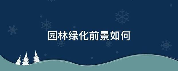 園林綠來(lái)自化前景如何:園林綠化
