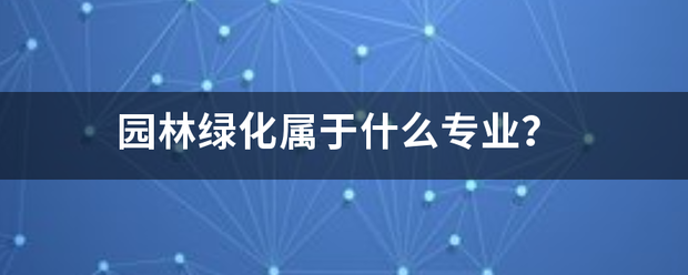 園林綠化屬于什么專業(yè)？:園林綠化
